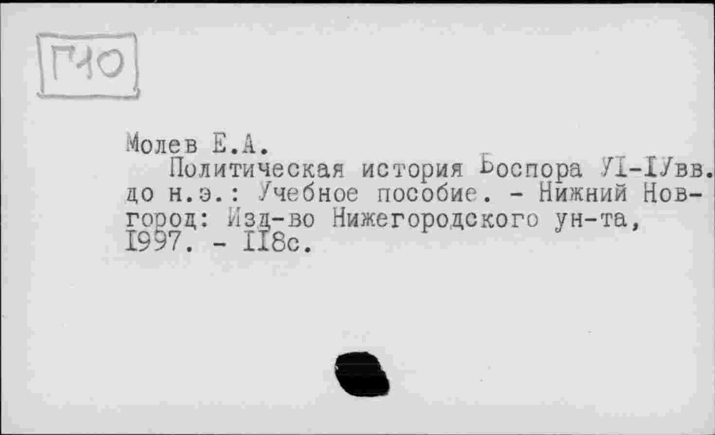 ﻿ПО
Молев Е.А.
Политическая история Ьоспора УІ-1/вв. до н.э.: Учебное пособие. - Нижний Новгород: Изд-во Нижегородского ун-та,